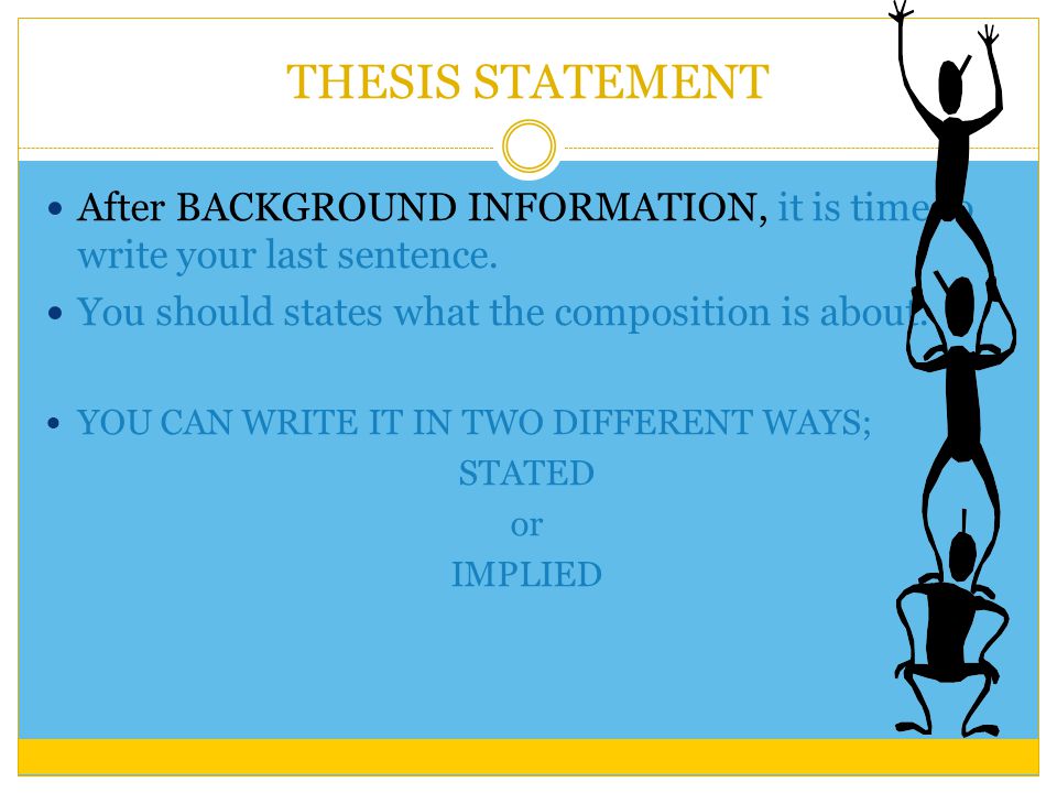 THESIS STATEMENT After BACKGROUND INFORMATION, it is time to write your last sentence.