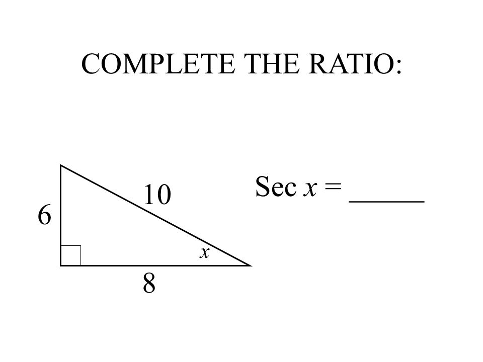 COMPLETE THE RATIO: Sec x = _____ x