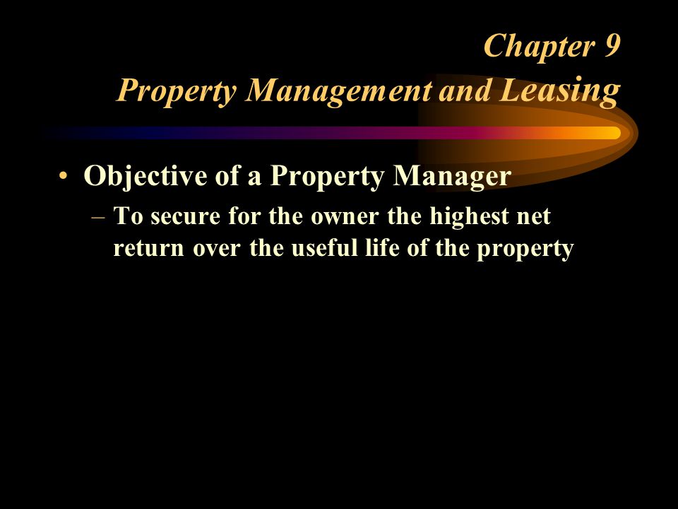 Chapter 9 Property Management and L easing Objective of a Property Manager –To secure for the owner the highest net return over the useful life of the property