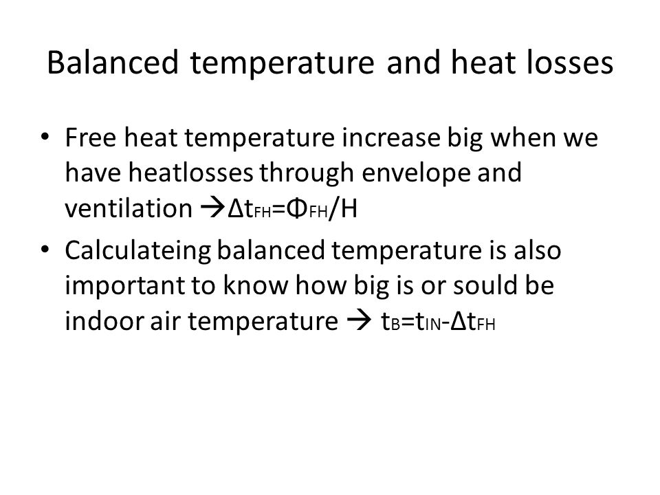 Balanced temperature and heat losses Free heat temperature increase big when we have heatlosses through envelope and ventilation  Δt FH =Φ FH /H Calculateing balanced temperature is also important to know how big is or sould be indoor air temperature  t B =t IN -Δt FH