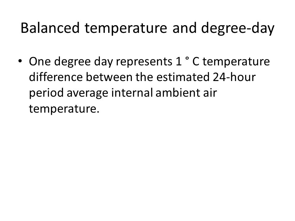 Balanced temperature and degree-day One degree day represents 1 ° C temperature difference between the estimated 24-hour period average internal ambient air temperature.