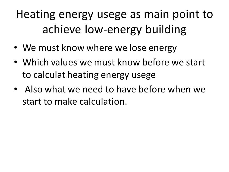 Heating energy usege as main point to achieve low-energy building We must know where we lose energy Which values we must know before we start to calculat heating energy usege Also what we need to have before when we start to make calculation.
