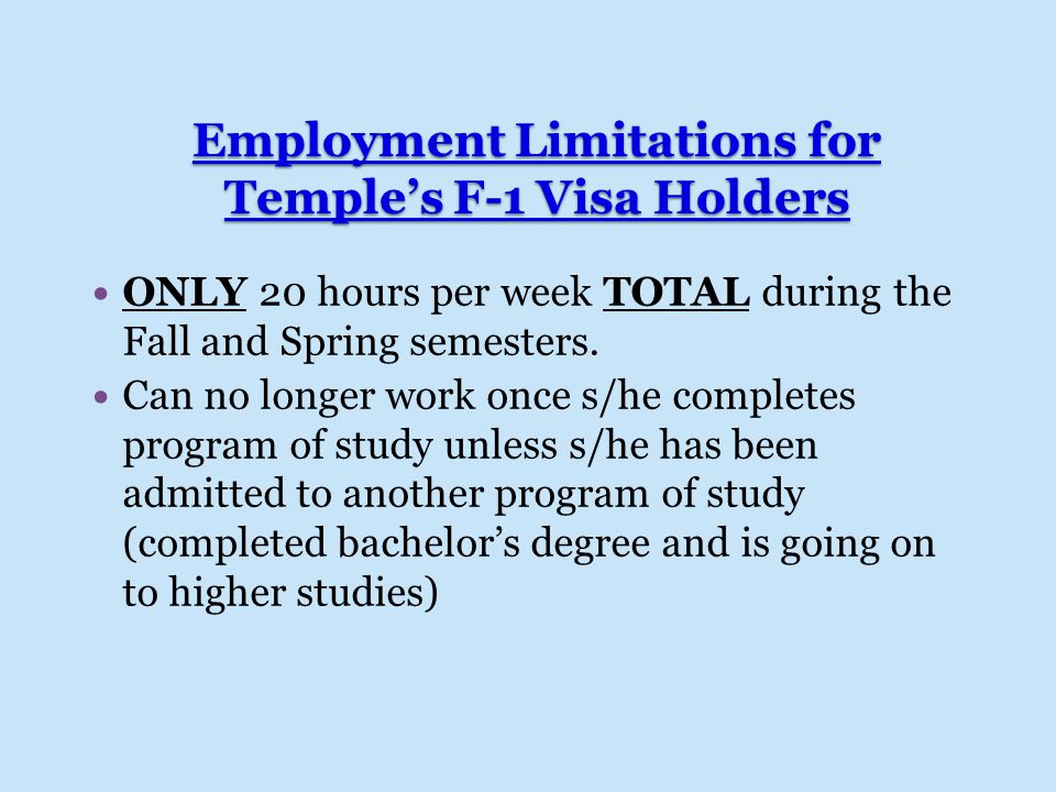 Employment Limitations for Temple’s F-1 Visa Holders ONLY 20 hours per week TOTAL during the Fall and Spring semesters.