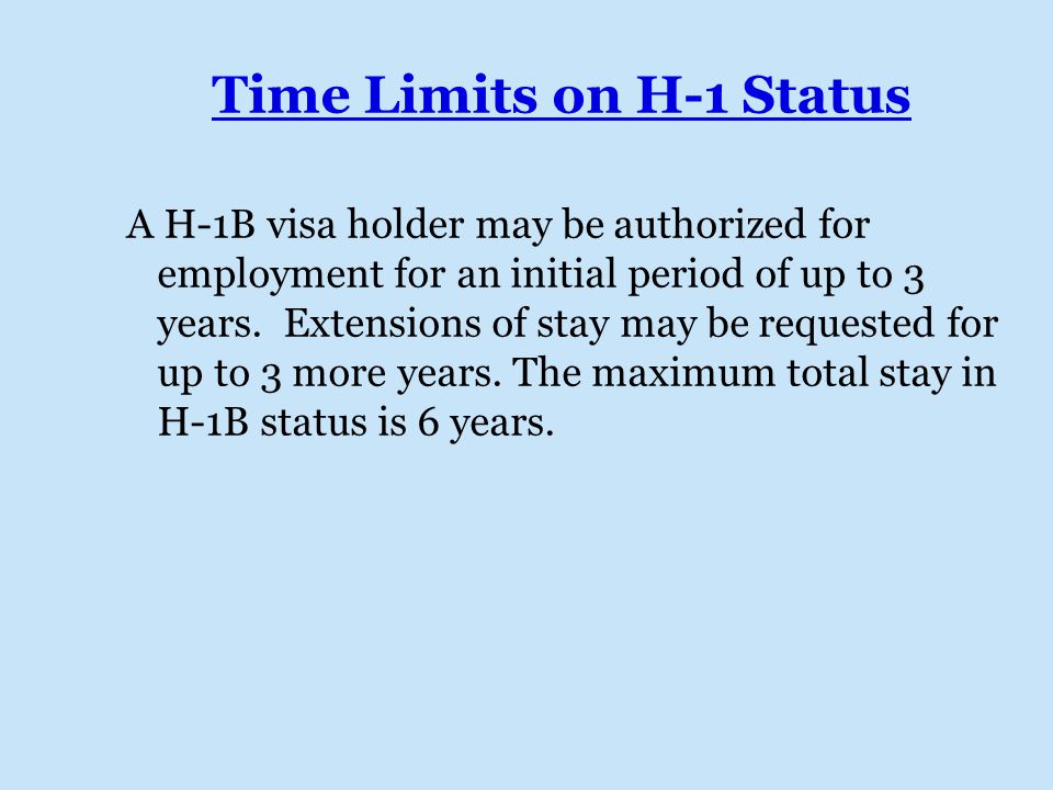 Time Limits on H-1 Status A H-1B visa holder may be authorized for employment for an initial period of up to 3 years.