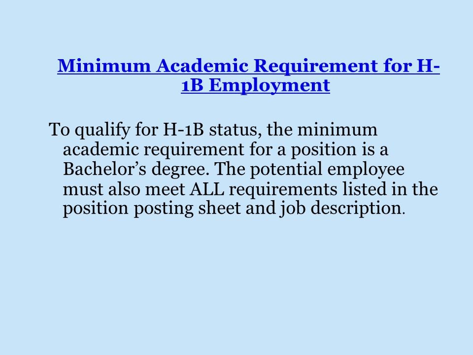 Minimum Academic Requirement for H- 1B Employment To qualify for H-1B status, the minimum academic requirement for a position is a Bachelor’s degree.