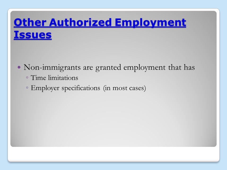 Other Authorized Employment Issues Non-immigrants are granted employment that has ◦ Time limitations ◦ Employer specifications (in most cases)