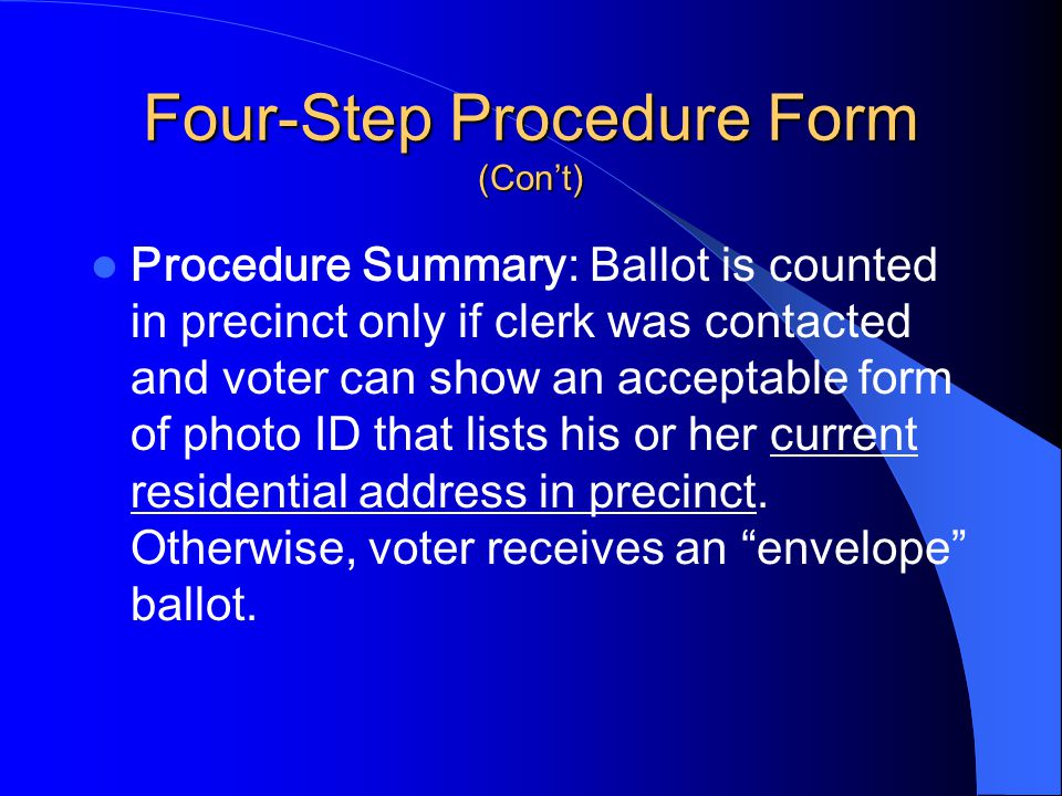 Four-Step Procedure Form (Con’t) Procedure Summary: Ballot is counted in precinct only if clerk was contacted and voter can show an acceptable form of photo ID that lists his or her current residential address in precinct.