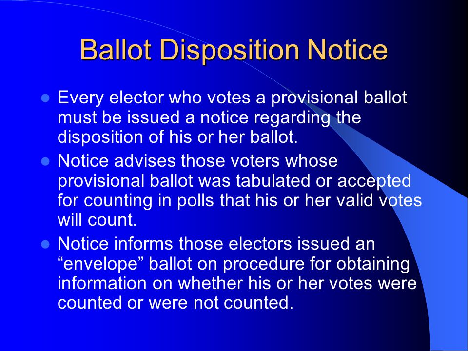 Ballot Disposition Notice Every elector who votes a provisional ballot must be issued a notice regarding the disposition of his or her ballot.
