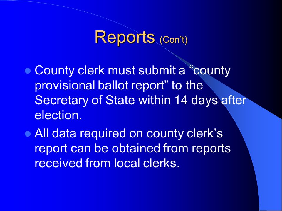 Reports (Con’t) County clerk must submit a county provisional ballot report to the Secretary of State within 14 days after election.