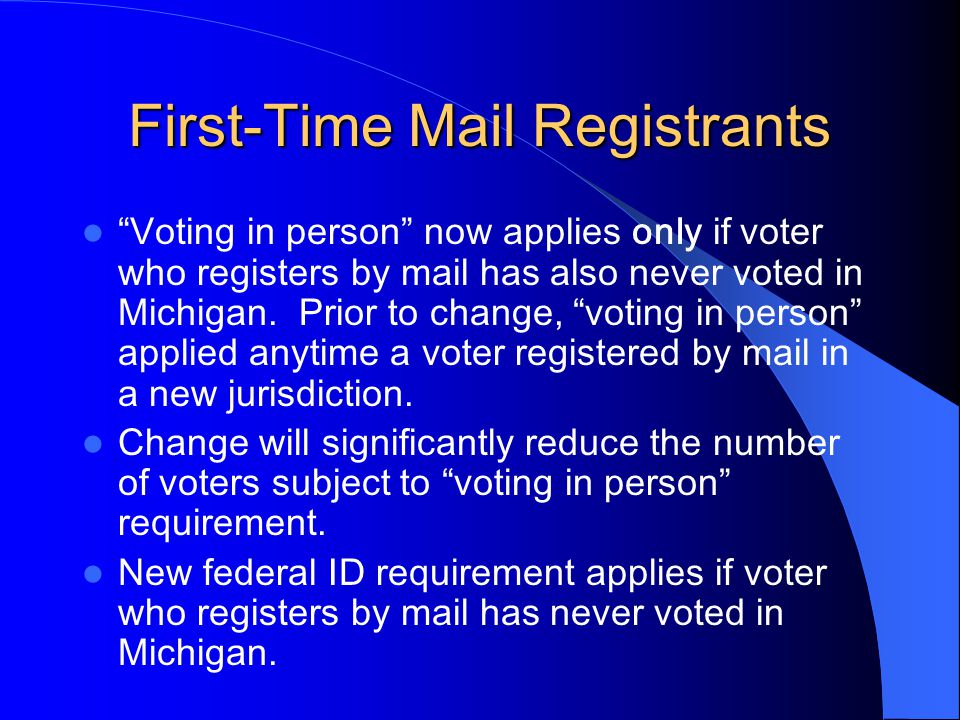First-Time Mail Registrants Voting in person now applies only if voter who registers by mail has also never voted in Michigan.