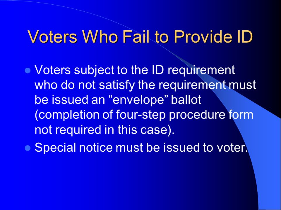 Voters Who Fail to Provide ID Voters subject to the ID requirement who do not satisfy the requirement must be issued an envelope ballot (completion of four-step procedure form not required in this case).