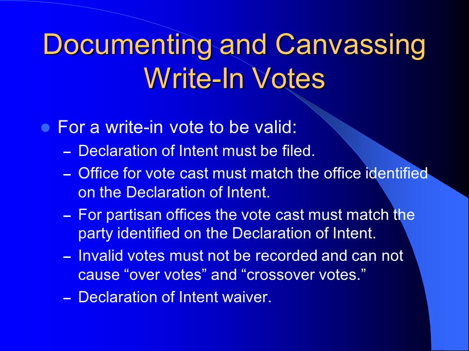 Documenting and Canvassing Write-In Votes For a write-in vote to be valid: – Declaration of Intent must be filed.