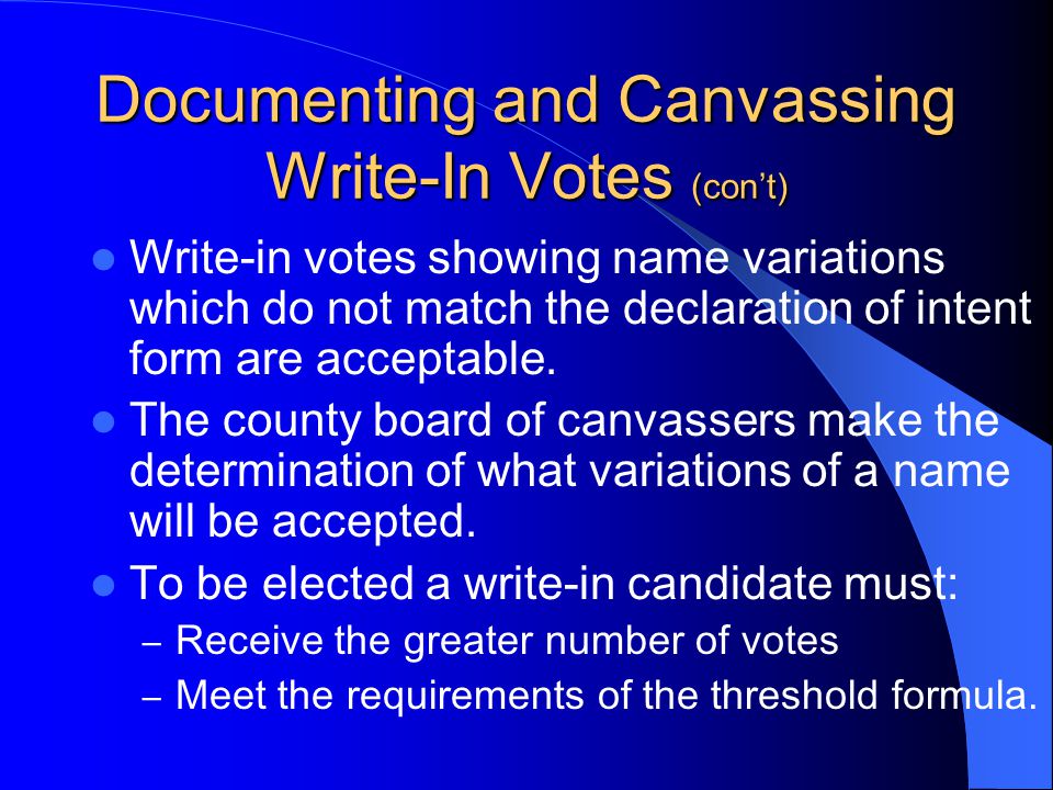 Documenting and Canvassing Write-In Votes (con’t) Write-in votes showing name variations which do not match the declaration of intent form are acceptable.