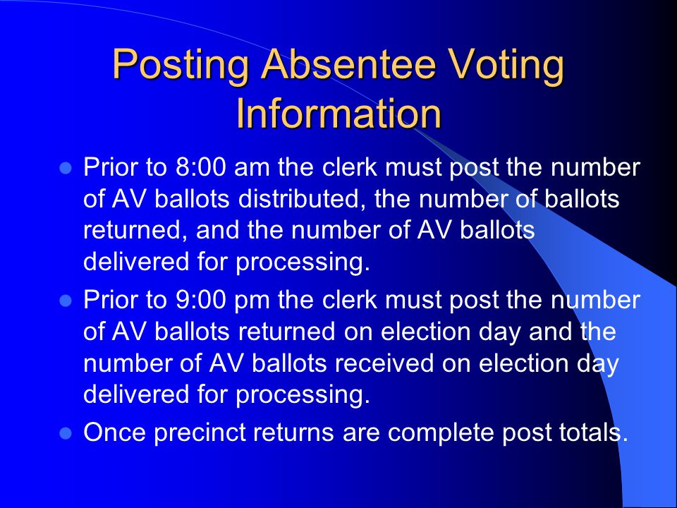 Posting Absentee Voting Information Prior to 8:00 am the clerk must post the number of AV ballots distributed, the number of ballots returned, and the number of AV ballots delivered for processing.