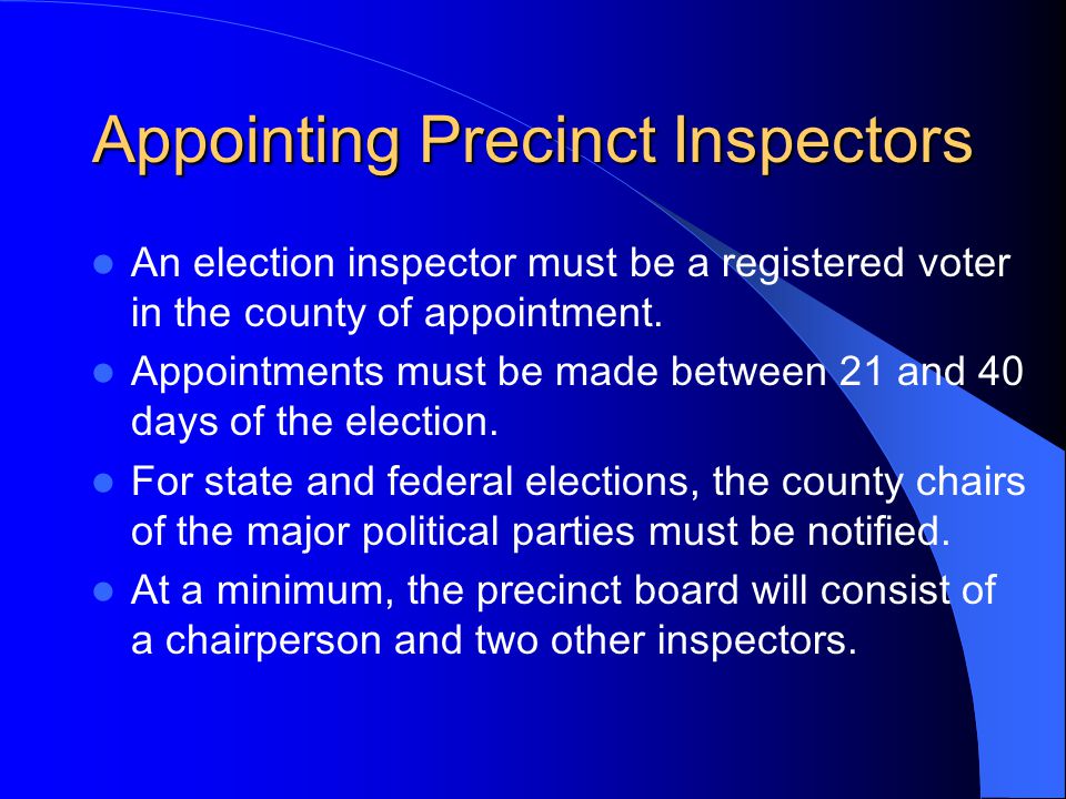 Appointing Precinct Inspectors An election inspector must be a registered voter in the county of appointment.