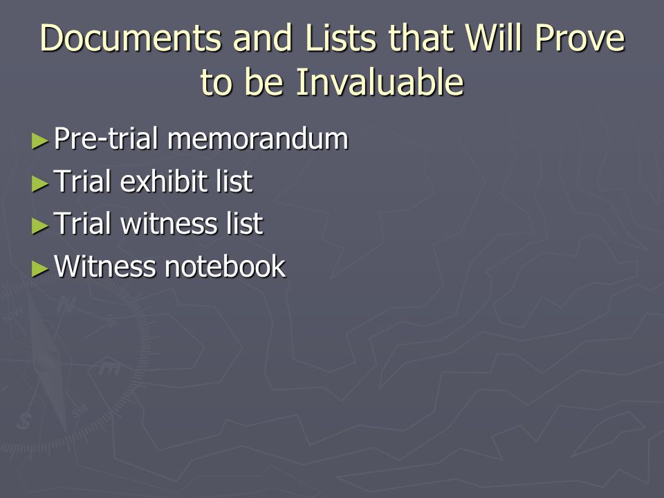 Documents and Lists that Will Prove to be Invaluable ► Pre-trial memorandum ► Trial exhibit list ► Trial witness list ► Witness notebook