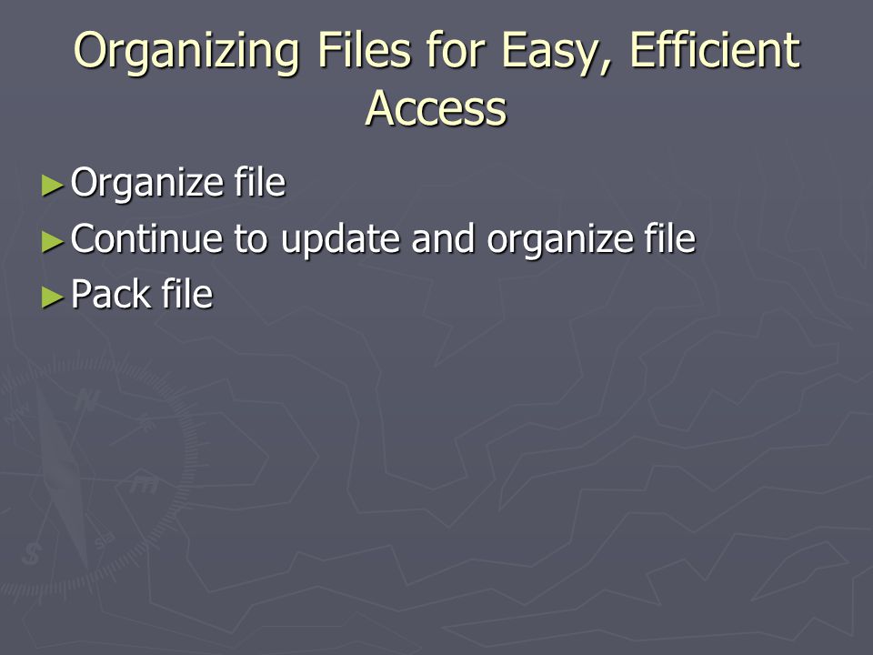 Organizing Files for Easy, Efficient Access ► Organize file ► Continue to update and organize file ► Pack file