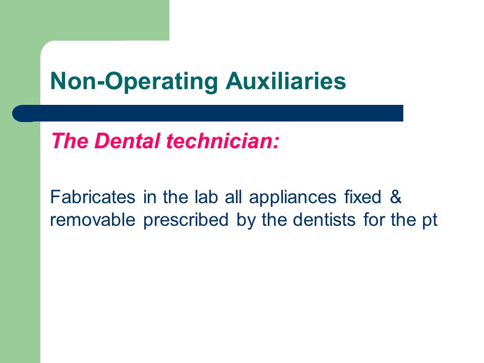 Non-Operating Auxiliaries The Dental technician: Fabricates in the lab all appliances fixed & removable prescribed by the dentists for the pt