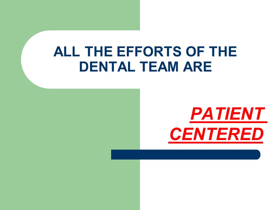 ALL THE EFFORTS OF THE DENTAL TEAM ARE PATIENT CENTERED