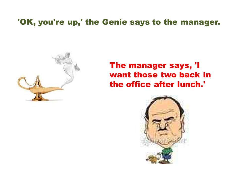 OK, you re up, the Genie says to the manager.
