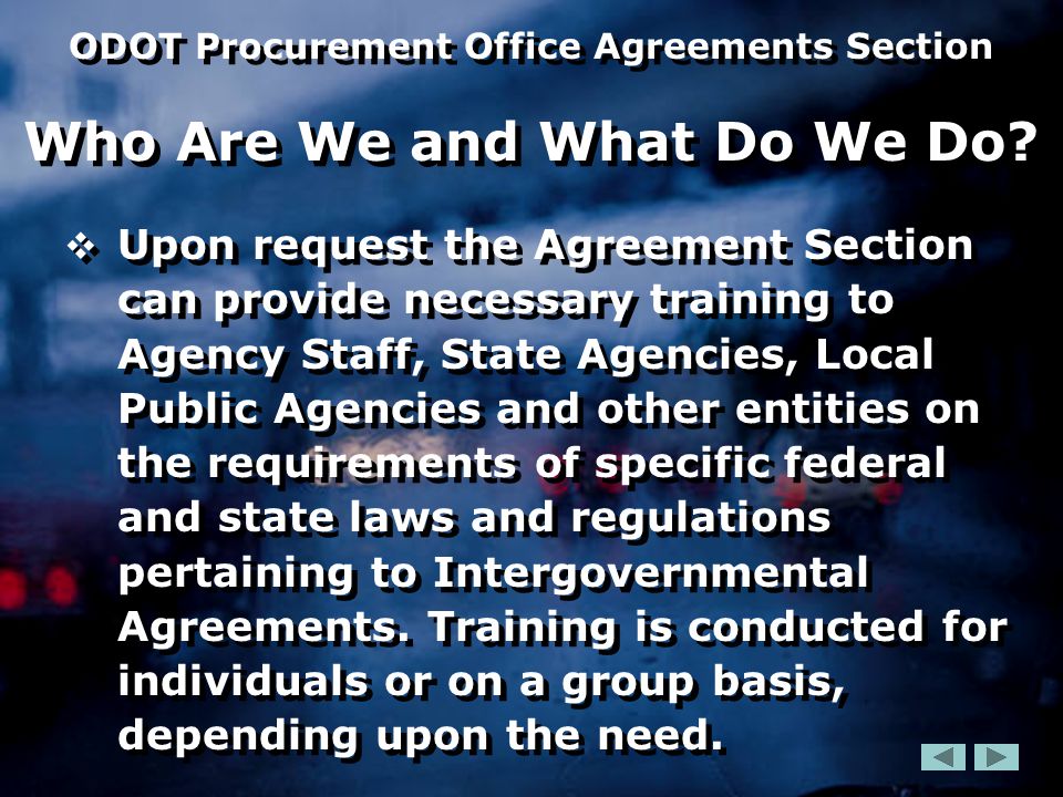  Upon request the Agreement Section can provide necessary training to Agency Staff, State Agencies, Local Public Agencies and other entities on the requirements of specific federal and state laws and regulations pertaining to Intergovernmental Agreements.