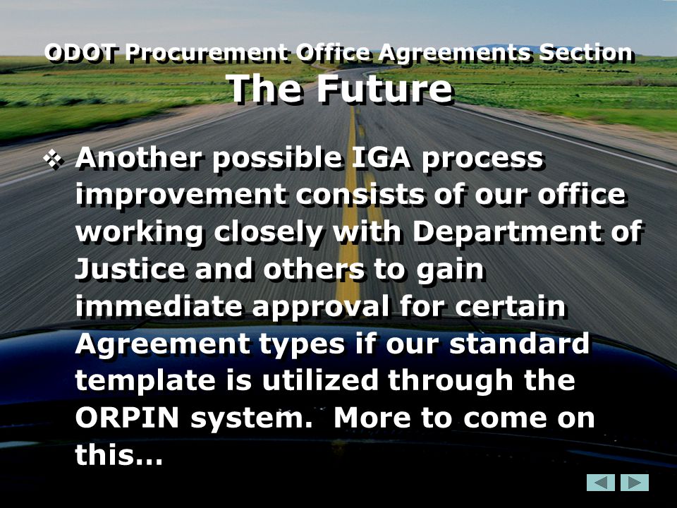  Another possible IGA process improvement consists of our office working closely with Department of Justice and others to gain immediate approval for certain Agreement types if our standard template is utilized through the ORPIN system.