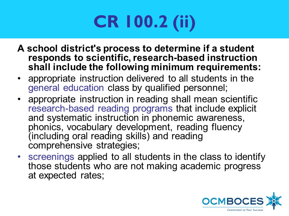 CR (ii) A school district s process to determine if a student responds to scientific, research-based instruction shall include the following minimum requirements: appropriate instruction delivered to all students in the general education class by qualified personnel; appropriate instruction in reading shall mean scientific research-based reading programs that include explicit and systematic instruction in phonemic awareness, phonics, vocabulary development, reading fluency (including oral reading skills) and reading comprehensive strategies; screenings applied to all students in the class to identify those students who are not making academic progress at expected rates;