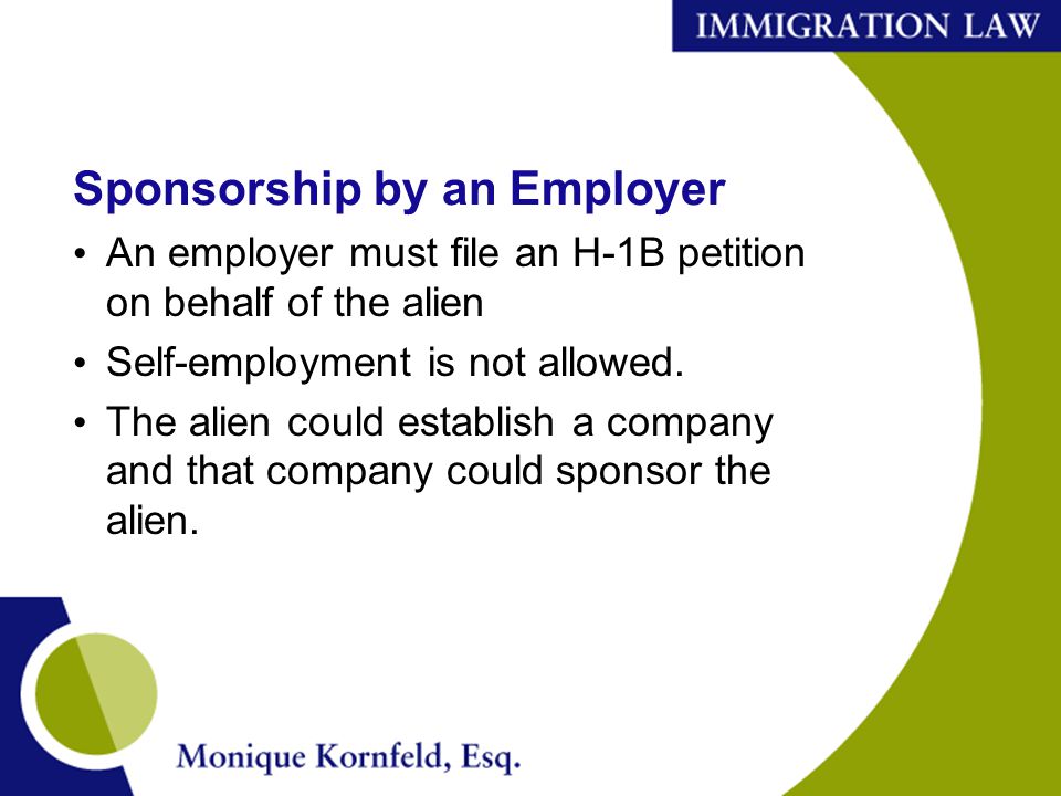 Sponsorship by an Employer An employer must file an H-1B petition on behalf of the alien Self-employment is not allowed.