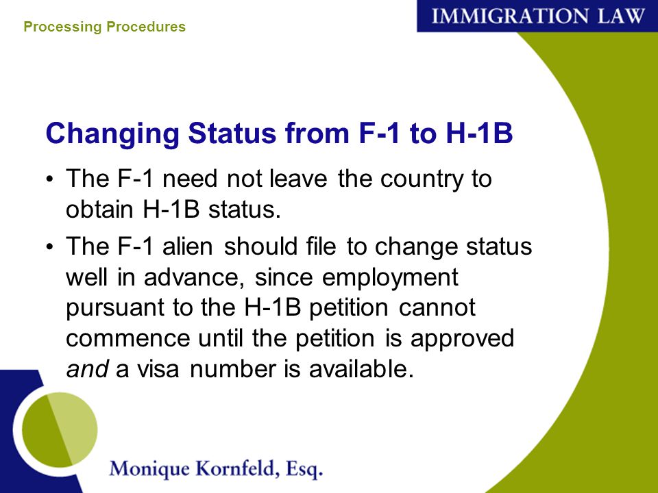 Changing Status from F-1 to H-1B The F-1 need not leave the country to obtain H-1B status.
