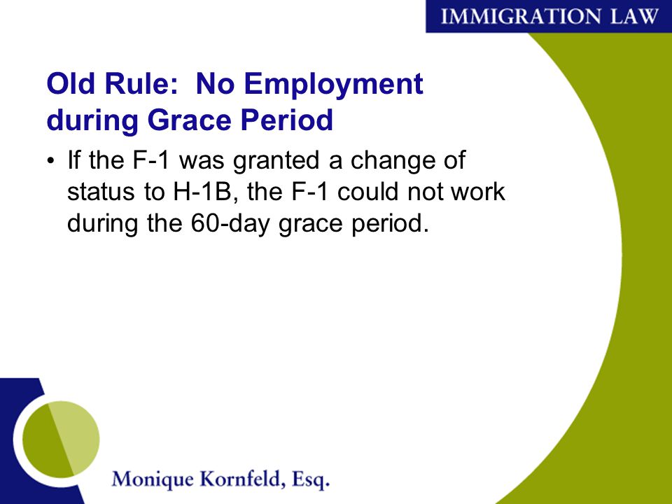 Old Rule: No Employment during Grace Period If the F-1 was granted a change of status to H-1B, the F-1 could not work during the 60-day grace period.