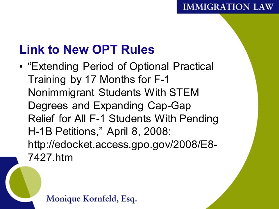 Link to New OPT Rules Extending Period of Optional Practical Training by 17 Months for F-1 Nonimmigrant Students With STEM Degrees and Expanding Cap-Gap Relief for All F-1 Students With Pending H-1B Petitions, April 8, 2008: htm
