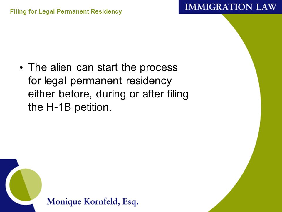 The alien can start the process for legal permanent residency either before, during or after filing the H-1B petition.