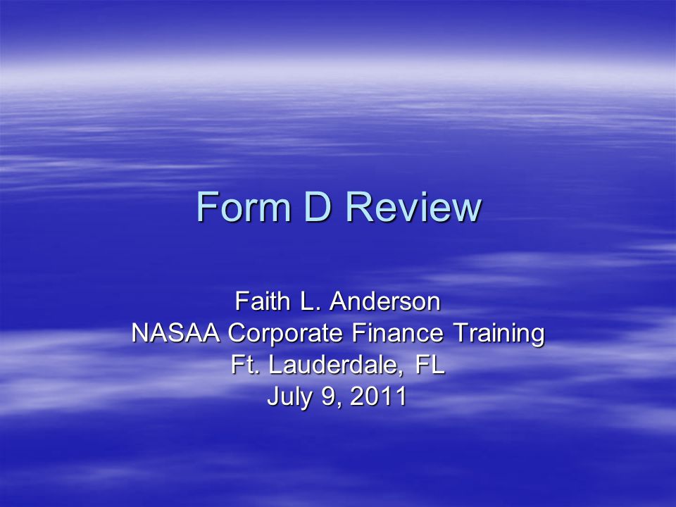Form D Review Faith L. Anderson NASAA Corporate Finance Training Ft. Lauderdale, FL July 9, 2011