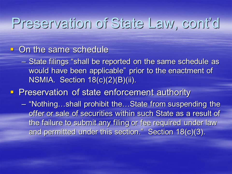Preservation of State Law, cont’d  On the same schedule –State filings shall be reported on the same schedule as would have been applicable prior to the enactment of NSMIA.