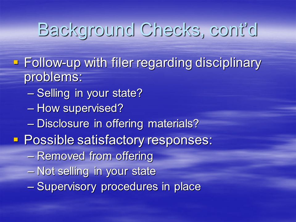 Background Checks, cont’d  Follow-up with filer regarding disciplinary problems: –Selling in your state.