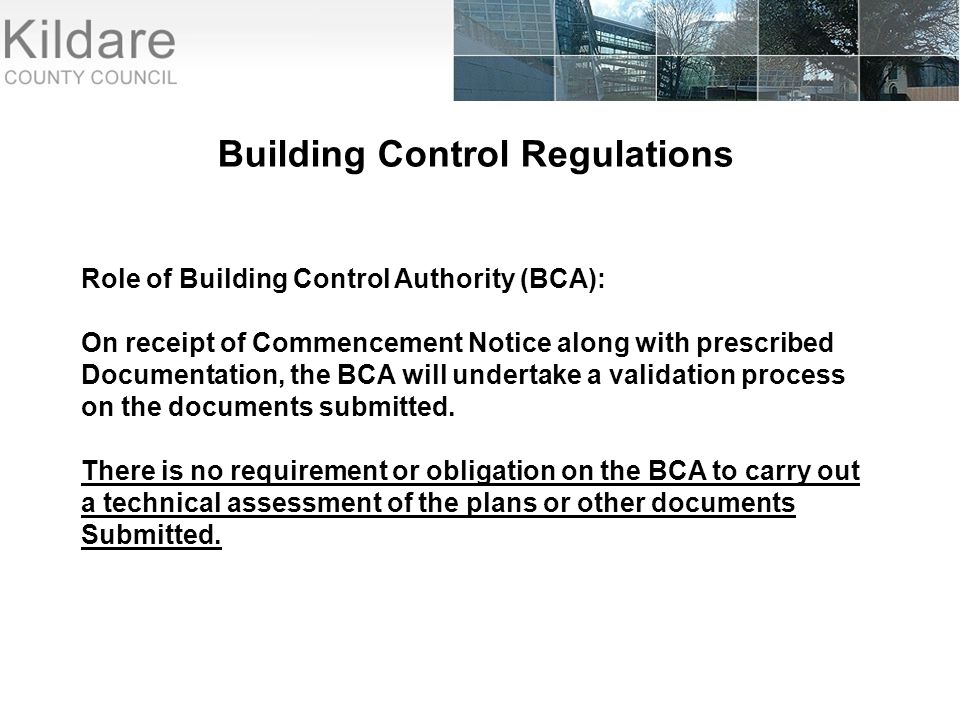 Building Control Regulations Role of Building Control Authority (BCA): On receipt of Commencement Notice along with prescribed Documentation, the BCA will undertake a validation process on the documents submitted.