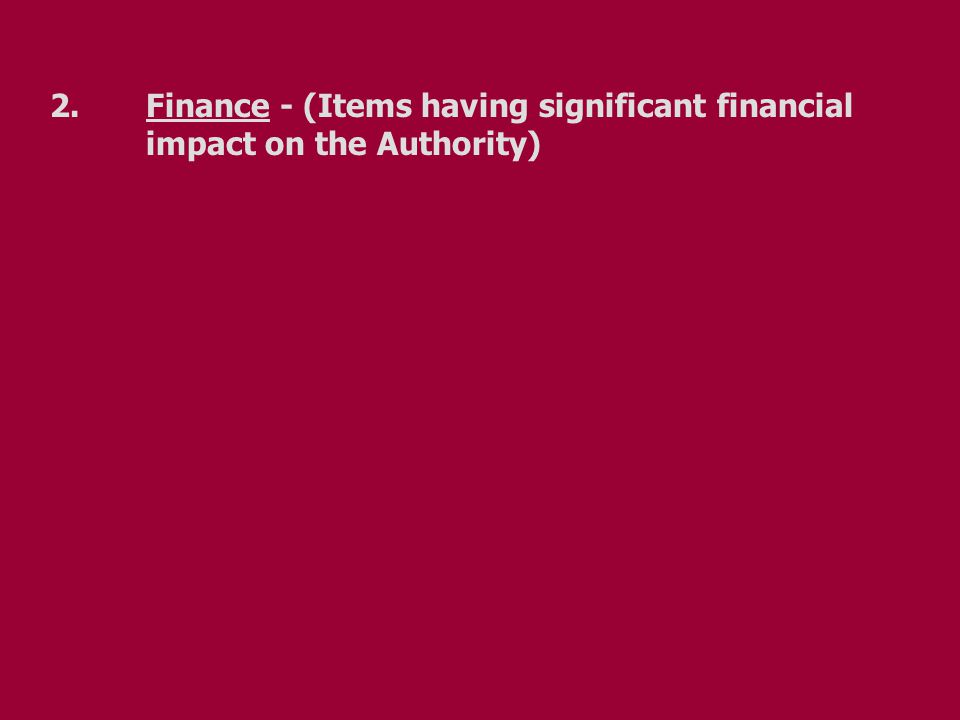 2.Finance - (Items having significant financial impact on the Authority)