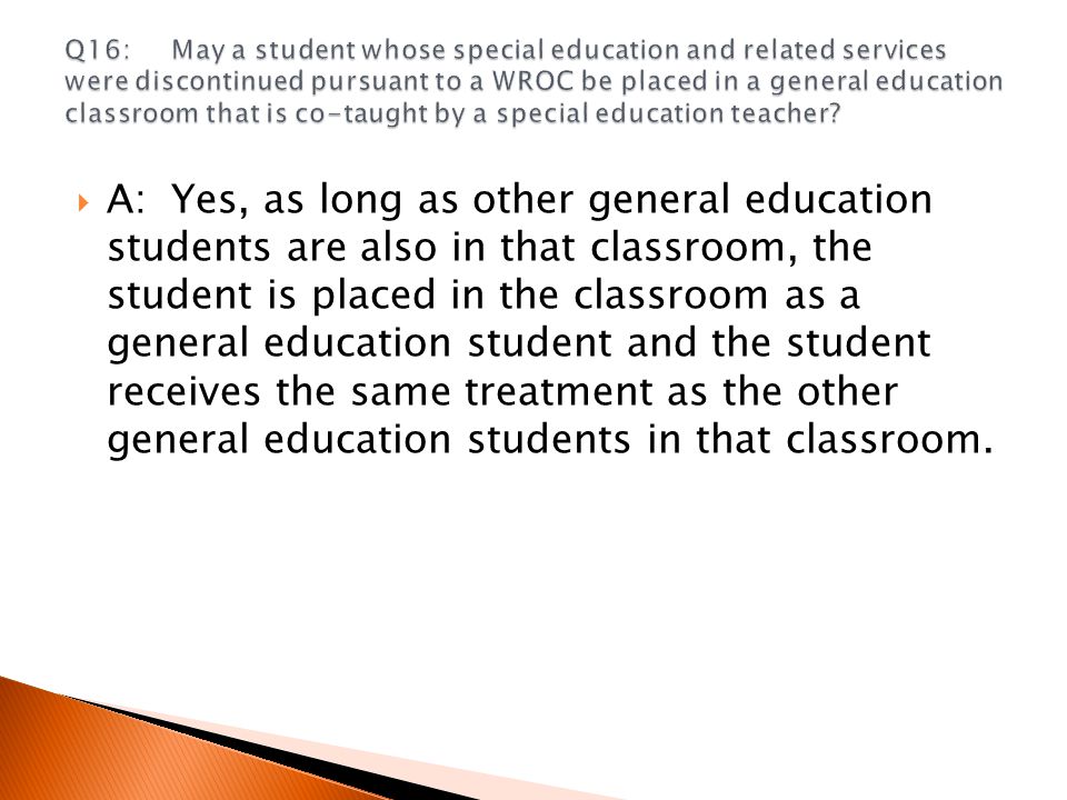  A:Yes, as long as other general education students are also in that classroom, the student is placed in the classroom as a general education student and the student receives the same treatment as the other general education students in that classroom.