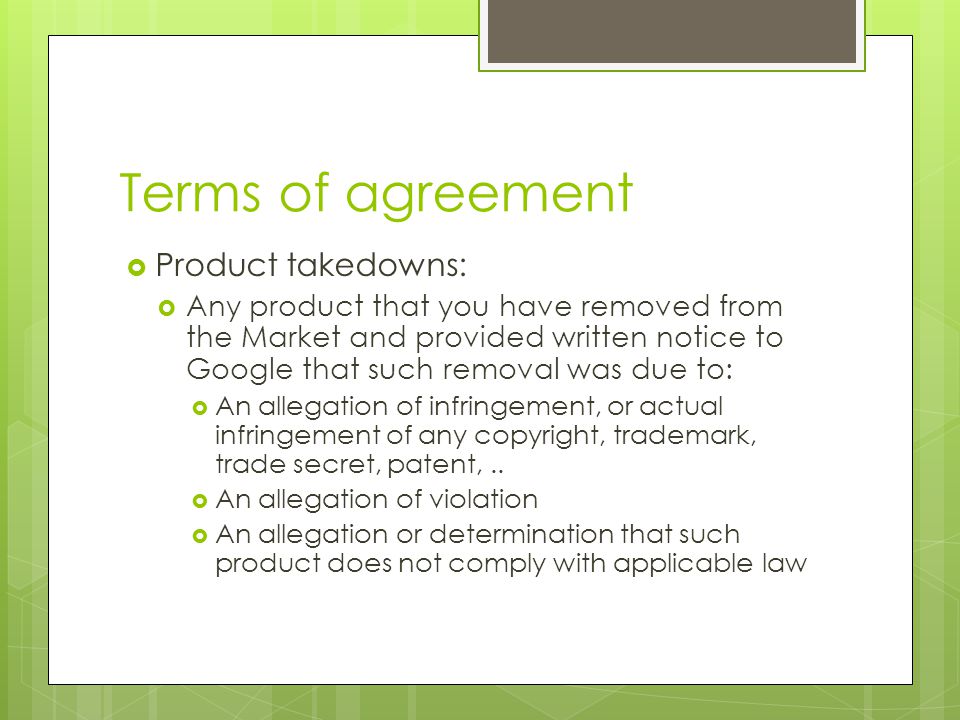 Terms of agreement  Product takedowns:  Any product that you have removed from the Market and provided written notice to Google that such removal was due to:  An allegation of infringement, or actual infringement of any copyright, trademark, trade secret, patent,..