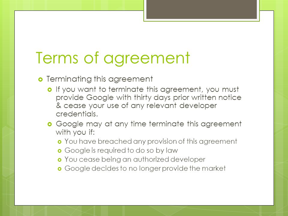 Terms of agreement  Terminating this agreement  If you want to terminate this agreement, you must provide Google with thirty days prior written notice & cease your use of any relevant developer credentials.
