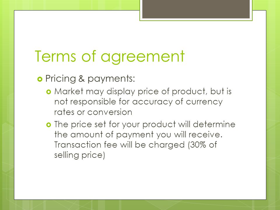 Terms of agreement  Pricing & payments:  Market may display price of product, but is not responsible for accuracy of currency rates or conversion  The price set for your product will determine the amount of payment you will receive.