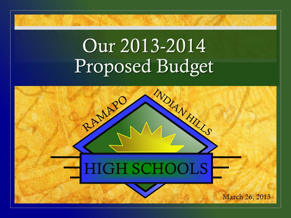 Our Proposed Budget HIGH SCHOOLS RAMAPO INDIAN HILLS March 26, 2013