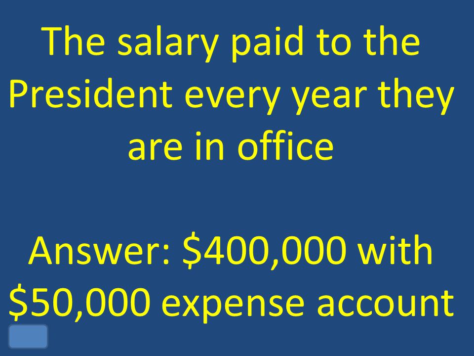 The salary paid to the President every year they are in office Answer: $400,000 with $50,000 expense account