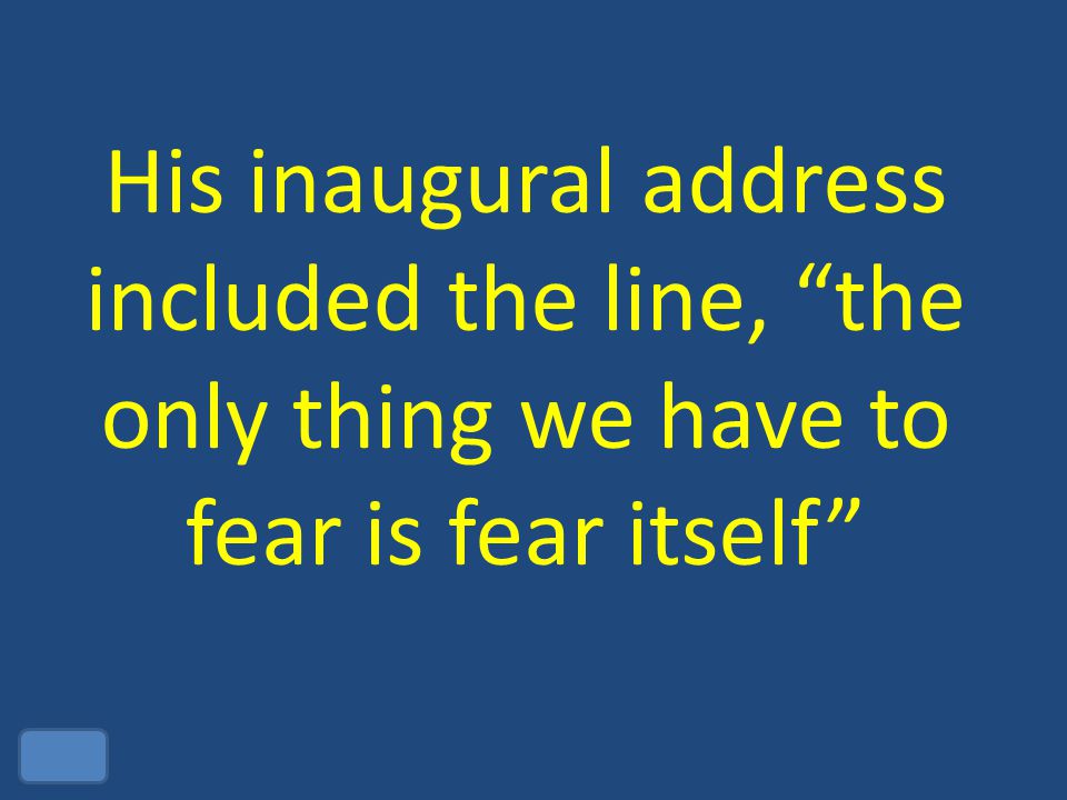 His inaugural address included the line, the only thing we have to fear is fear itself