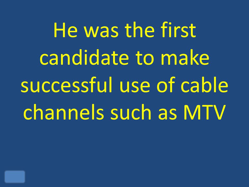 He was the first candidate to make successful use of cable channels such as MTV