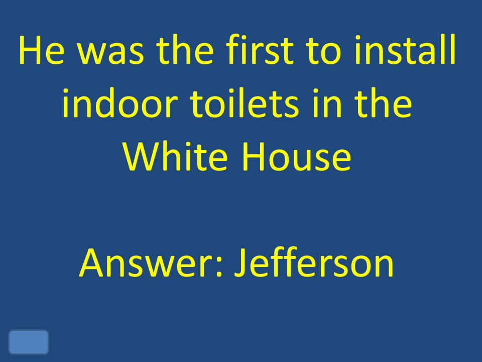He was the first to install indoor toilets in the White House Answer: Jefferson