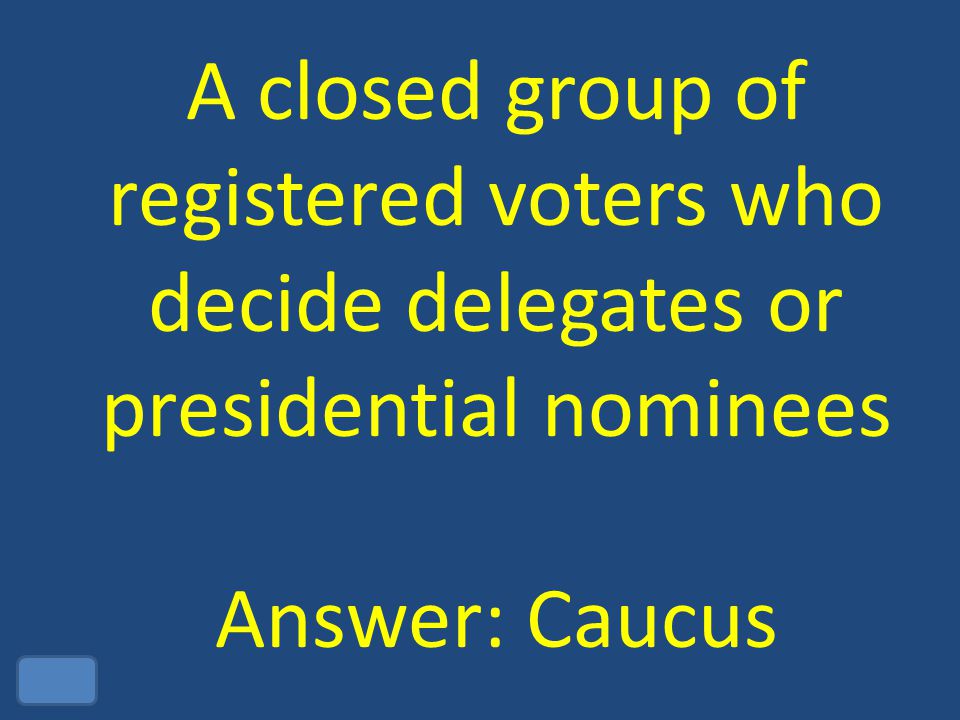 A closed group of registered voters who decide delegates or presidential nominees Answer: Caucus