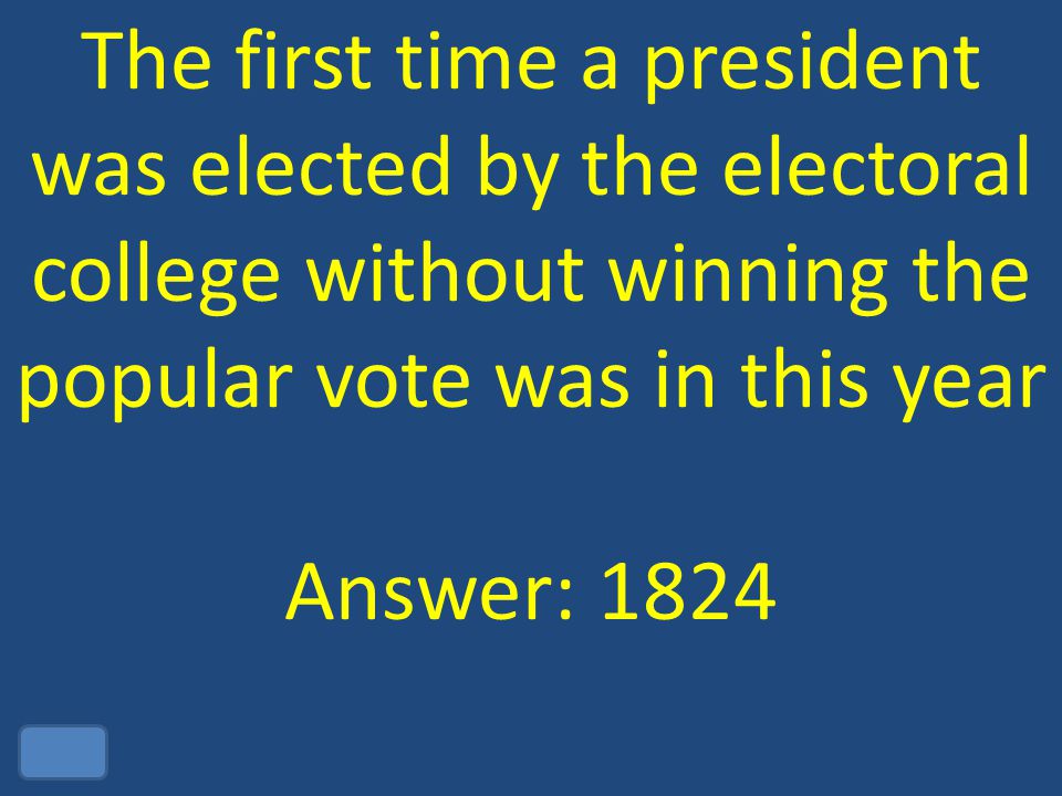The first time a president was elected by the electoral college without winning the popular vote was in this year Answer: 1824