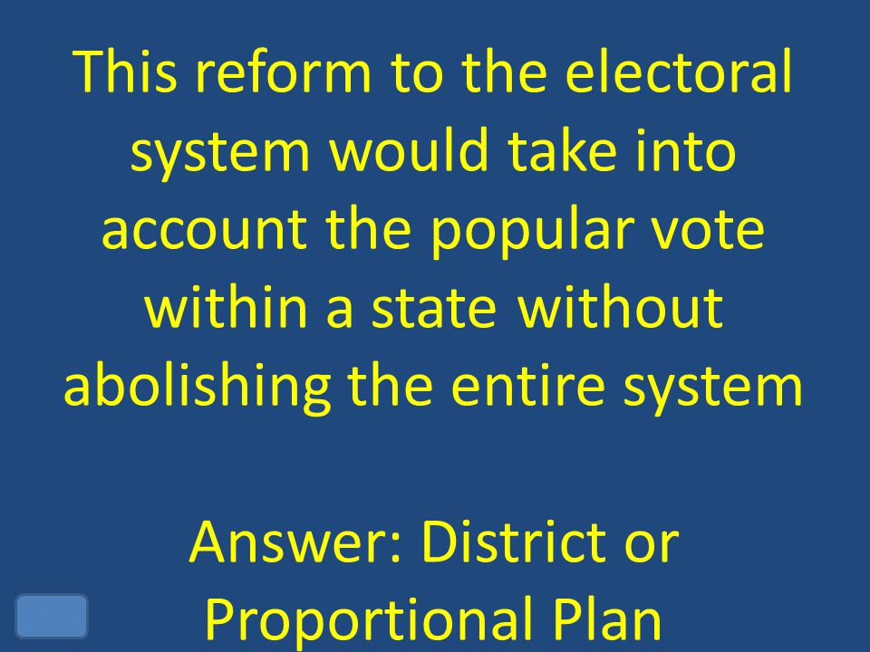 This reform to the electoral system would take into account the popular vote within a state without abolishing the entire system Answer: District or Proportional Plan