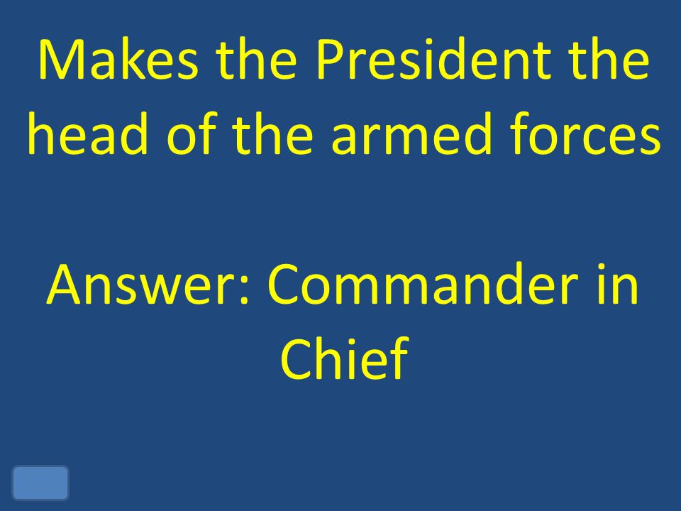 Makes the President the head of the armed forces Answer: Commander in Chief